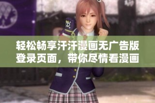 轻松畅享汗汗漫画无广告版登录页面，带你尽情看漫画