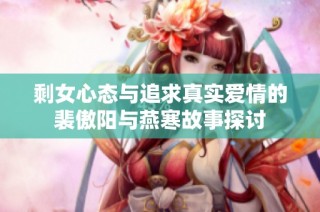 剩女心态与追求真实爱情的裴傲阳与燕寒故事探讨
