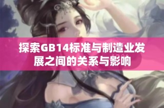 探索GB14标准与制造业发展之间的关系与影响