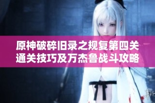 原神破碎旧录之规复第四关通关技巧及万杰鲁战斗攻略详细解析