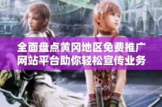 全面盘点黄冈地区免费推广网站平台助你轻松宣传业务