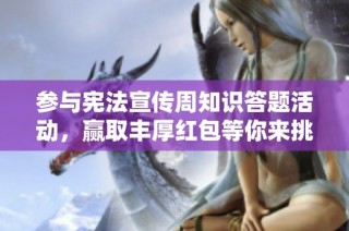 参与宪法宣传周知识答题活动，赢取丰厚红包等你来挑战！