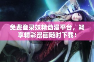 免费登录妖精动漫平台，畅享精彩漫画随时下载！