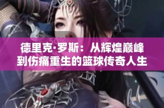 德里克·罗斯：从辉煌巅峰到伤痛重生的篮球传奇人生