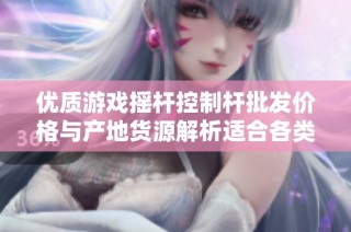 优质游戏摇杆控制杆批发价格与产地货源解析适合各类玩家