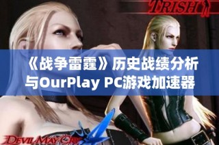 《战争雷霆》历史战绩分析与OurPlay PC游戏加速器的使用技巧探讨