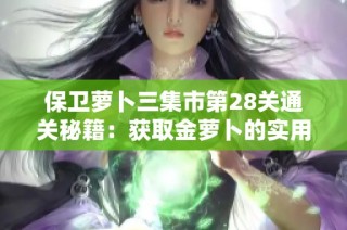 保卫萝卜三集市第28关通关秘籍：获取金萝卜的实用技巧大揭秘