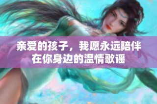 亲爱的孩子，我愿永远陪伴在你身边的温情歌谣