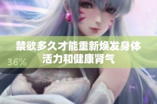 禁欲多久才能重新焕发身体活力和健康肾气