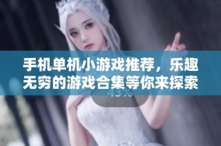 手机单机小游戏推荐，乐趣无穷的游戏合集等你来探索