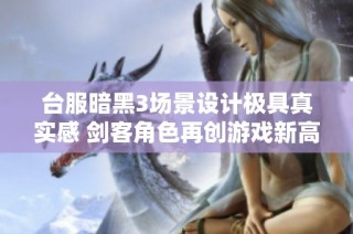 台服暗黑3场景设计极具真实感 剑客角色再创游戏新高峰