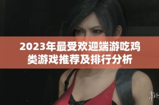 2023年最受欢迎端游吃鸡类游戏推荐及排行分析