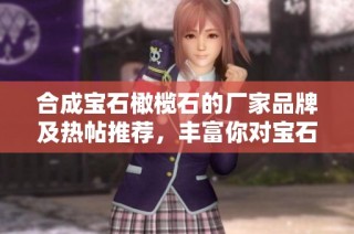 合成宝石橄榄石的厂家品牌及热帖推荐，丰富你对宝石的了解