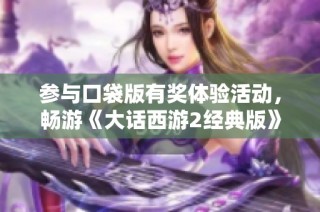 参与口袋版有奖体验活动，畅游《大话西游2经典版》赢取丰富奖励