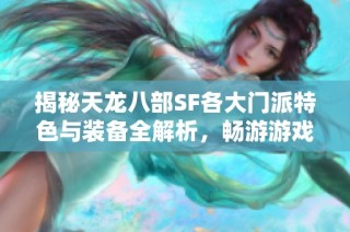 揭秘天龙八部SF各大门派特色与装备全解析，畅游游戏世界