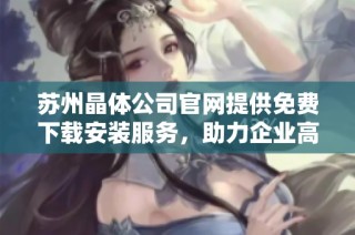 苏州晶体公司官网提供免费下载安装服务，助力企业高效发展