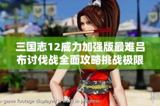 三国志12威力加强版最难吕布讨伐战全面攻略挑战极限技巧分享