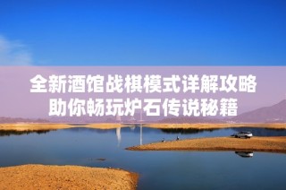 全新酒馆战棋模式详解攻略助你畅玩炉石传说秘籍
