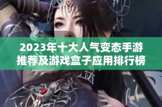 2023年十大人气变态手游推荐及游戏盒子应用排行榜分析