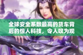 全球安全系数最高的货车背后的惊人科技，令人叹为观止