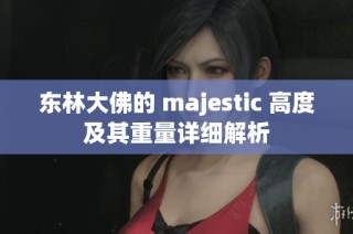 东林大佛的 majestic 高度及其重量详细解析