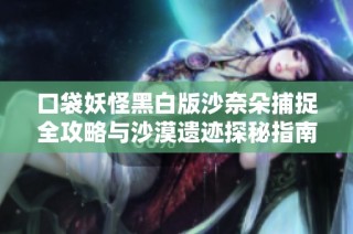 口袋妖怪黑白版沙奈朵捕捉全攻略与沙漠遗迹探秘指南详细解析