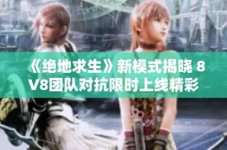 《绝地求生》新模式揭晓 8V8团队对抗限时上线精彩来袭