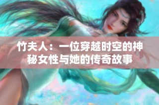 竹夫人：一位穿越时空的神秘女性与她的传奇故事