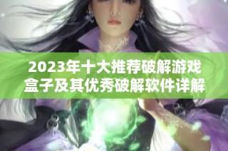 2023年十大推荐破解游戏盒子及其优秀破解软件详解