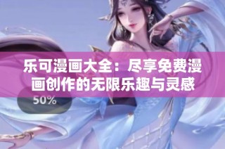 乐可漫画大全：尽享免费漫画创作的无限乐趣与灵感