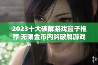 2023十大破解游戏盒子推荐 无限金币内购破解游戏排行榜一览