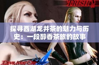 探寻西湖龙井茶的魅力与历史：一段醇香茶旅的故事