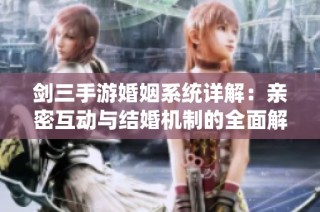 剑三手游婚姻系统详解：亲密互动与结婚机制的全面解析