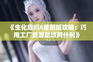 《生化危机4重制版攻略：巧用工厂资源助攻阿什利》