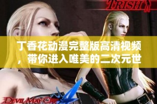 丁香花动漫完整版高清视频，带你进入唯美的二次元世界