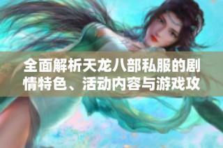 全面解析天龙八部私服的剧情特色、活动内容与游戏攻略指南