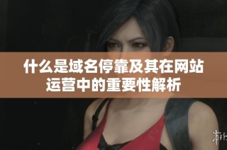 什么是域名停靠及其在网站运营中的重要性解析