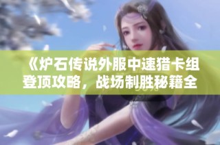 《炉石传说外服中速猎卡组登顶攻略，战场制胜秘籍全解析》