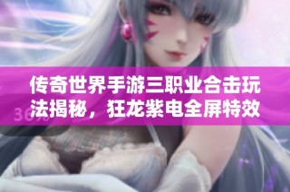 传奇世界手游三职业合击玩法揭秘，狂龙紫电全屏特效震撼登场