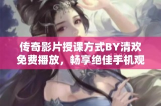 传奇影片授课方式BY清欢免费播放，畅享绝佳手机观影体验