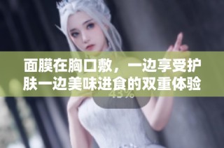 面膜在胸口敷，一边享受护肤一边美味进食的双重体验