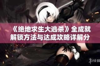 《绝地求生大逃杀》全成就解锁方法与达成攻略详解分享