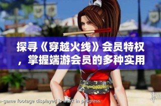 探寻《穿越火线》会员特权，掌握端游会员的多种实用优势与好处