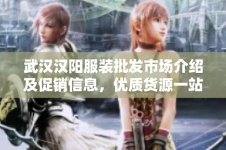 武汉汉阳服装批发市场介绍及促销信息，优质货源一站购齐