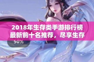 2018年生存类手游排行榜最新前十名推荐，尽享生存挑战乐趣