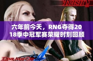 六年前今天，RNG夺得2018季中冠军赛荣耀时刻回顾
