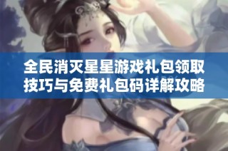 全民消灭星星游戏礼包领取技巧与免费礼包码详解攻略