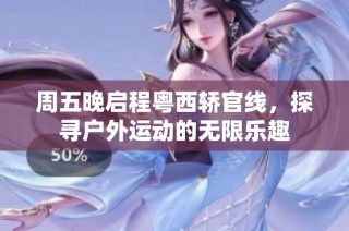 周五晚启程粤西轿官线，探寻户外运动的无限乐趣