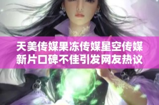 天美传媒果冻传媒星空传媒新片口碑不佳引发网友热议