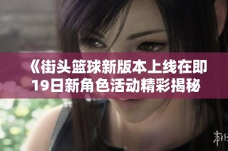 《街头篮球新版本上线在即 19日新角色活动精彩揭秘》